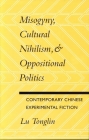 Misogyny, Cultural Nihilism, and Oppositional Politics: Contemporary Chinese Experimental Fiction By Tonglin Lu Cover Image