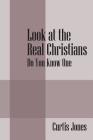 Look at the Real Christians: Do You Know One By Curtis Jones Cover Image