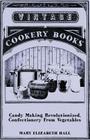 Candy Making Revolutionized, Confectionery from Vegetables By Mary Elizabeth Hall Cover Image