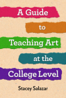 A Guide to Teaching Art at the College Level By Stacey Salazar Cover Image