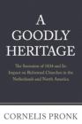 A Goodly Heritage: The Secession of 1834 and Its Impact on Reformed Churches in the Netherlands and North America By Cornelis Pronk Cover Image