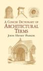 A Concise Dictionary of Architectural Terms (Dover Architecture) By John Henry Parker Cover Image