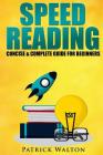 Speed Reading: Concise & Complete Guide For Beginners.: Includes: Training, Exercises, Techniques And Tips To Improve Your Skills For Cover Image