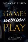 Games Women Play: A Sexual Primer in Female Motives By Riley P. Raymond Cover Image