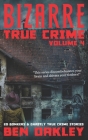 Bizarre True Crime Volume 4: 20 Bonkers and Ghastly True Crime Stories. By Ben Oakley Cover Image