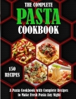 The Complete Pasta Cookbook: A Pasta Cookbook with Complete Recipes to Make Fresh Pasta Any Night By Alisa Terry Cover Image