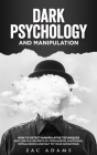 Dark Psychology and Manipulation: How to Detect Manipulative Techniques and Use the Secrets of Persuasion, Emotional Intelligence, and NLP to Your Adv By Zac Adams Cover Image