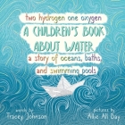 Two Hydrogen One Oxygen A Children's Book about Water A Story of Oceans, Baths, and Swimming Pools By Allie Allday (Illustrator), Tracey Johnson Cover Image