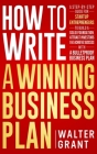 How to Write a Winning Business Plan: A Step-by-Step Guide for Startup Entrepreneurs to Build a Solid Foundation, Attract Investors and Achieve Succes By Walter Grant Cover Image