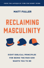 Reclaiming Masculinity: Seven Biblical Principles for Being the Man God Wants You to Be By Matt Fuller Cover Image