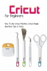 Cricut For Beginners- How To Use Cricut Machine, Cricut Design And Best Tips & Tricks: Papercrafts By Gaylord Bostow Cover Image
