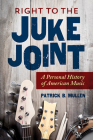 Right to the Juke Joint: A Personal History of American Music (Music in American Life) By Patrick B. Mullen Cover Image