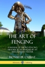 The Art of Fencing: A Manual of Sword Fencing; Historical Techniques by an 18th Century Master By Monsieur L'Abbat, Andrew Mahon Cover Image