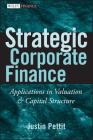 Strategic Corporate Finance: Applications in Valuation and Capital Structure (Wiley Finance #381) By Justin Pettit Cover Image