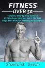 Fitness Over 50: Complete Step-by-Step Guide To Become Lean, Muscular and In The Best Shape Ever With Exact Weekly Workout Plan By Stanford Dyson Cover Image