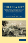 The Holy City: Or Historical and Topographical Notices of Jerusalem with Some Account of Its Antiquities and of Its Present Condition (Cambridge Library Collection - Travel) By George Williams, W. F. Witts (Illustrator) Cover Image