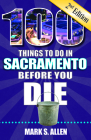 100 Things to Do in Sacramento Before You Die, 2nd Edition (100 Things to Do Before You Die) By Mark S. Allen Cover Image