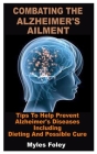 Combating the Alzheimer's Ailment: Tips To Help Prevent Alzheimer's Diseases Including Dieting And Possible Cure By Myles Foley Cover Image