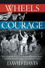 Wheels of Courage: How Paralyzed Veterans from World War II Invented Wheelchair Sports, Fought for Disability Rights, and Inspired a Nation By David Davis Cover Image