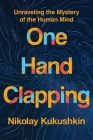 One Hand Clapping: Unraveling the Mystery of the Human Mind By Nikolay Kukushkin Cover Image