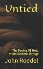 Untied: The Poetry Of How Knots Become Strings By John Roedel Cover Image