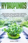 Hydroponics: How to Easily Build your Own Hydroponic Garden and Start Growing Your Own Plants, Vegetables, Fruit and Herbs through By Daren Cline Cover Image