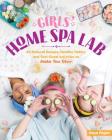 Girls' Home Spa Lab: All-Natural Recipes, Healthy Habits, and Feel-Good Activities to Make You Glow By Maya Pagán Cover Image