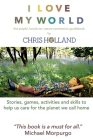 I love my world: Stories, games, activities and skills to help us all care for the planet we call home By Chris Holland Cover Image
