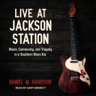 Live at Jackson Station Lib/E: Music, Community, and Tragedy in a Southern Blues Bar Cover Image