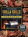 The Amazing Grilla Grills Wood Pellet Grill Cookbook: 600 Delicious, Easy And Yummy Recipes for Whole Family To Master The BBQ By David Blake Cover Image