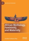 African Mythology, Femininity, and Maternity By Ismahan Soukeyna Diop Cover Image