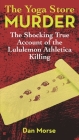 The Yoga Store Murder: The Shocking True Account of the Lululemon Athletica Killing By Dan Morse Cover Image
