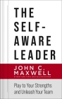 The Self-Aware Leader: Play to Your Strengths, Unleash Your Team By John C. Maxwell Cover Image