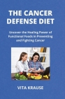 The Cancer Defense Diet: Uncover the Healing Power of Functional Foods in Preventing and Fighting Cancer Cover Image