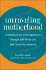 Unraveling Motherhood: Understanding Your Experience through Self-Reflection, Self-Care & Authenticity By Geraldine Walsh, Malie Coyne (Foreword by) Cover Image