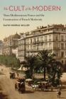 The Cult of the Modern: Trans-Mediterranean France and the Construction of French Modernity (France Overseas: Studies in Empire and Decolonization) By Gavin Murray-Miller Cover Image