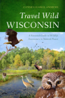 Travel Wild Wisconsin: A Seasonal Guide to Wildlife Encounters in Natural Places By Candice Gaukel Andrews Cover Image