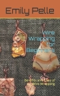 Wire Wrapping for Beginners: Benefits and Uses of Wire Wrapping By Emily Pelle Cover Image