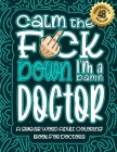 Calm The F*ck Down I'm a Doctor: Swear Word Coloring Book For Adults: Humorous job Cusses, Snarky Comments, Motivating Quotes & Relatable Doctor Refle Cover Image
