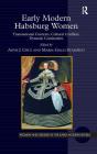 Early Modern Habsburg Women: Transnational Contexts, Cultural Conflicts, Dynastic Continuities (Women and Gender in the Early Modern World) By Anne J. Cruz (Editor), Maria Galli Stampino (Editor) Cover Image