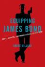 Equipping James Bond: Guns, Gadgets, and Technological Enthusiasm By André Millard Cover Image