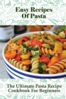 Easy Recipes Of Pasta: The Ultimate Pasta Recipe Cookbook For Beginners: Italian Cooking Books Cover Image