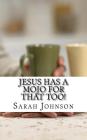 Jesus Has A Mojo For That Too! By Sarah Jeanne Johnson Cover Image