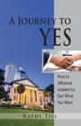 A Journey to Yes: How to Influence Leaders to Get What You Want Cover Image