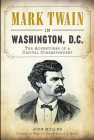 Mark Twain in Washington, D.C.:: The Adventures of a Capital Correspondent By John Muller, Bliss (Foreword by), Donald A. Ritchie (Foreword by) Cover Image