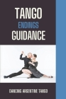 Tango Endings Guidance: Dancing Argentine Tango: Description Of Tango Endings'S Types Cover Image