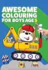Awesome Colouring Book For Boys Age 5: You are awesome. Cool, creative, anti-boredom colouring book for five year old boys By Mickey MacIntyre Cover Image