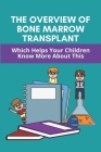 The Overview Of Bone Marrow Transplant: Which Helps Your Children Know More About This: How Does The Bone Marrow Transplant Work By Arlie Caracci Cover Image
