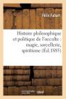 Histoire Philosophique Et Politique de l'Occulte: Magie, Sorcellerie, Spiritisme (Éd.1885) (Philosophie) By Félix Fabart Cover Image