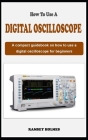 How to Use a Digital Oscilloscope: A concise guidebook on how to use an oscilloscope for beginners Cover Image